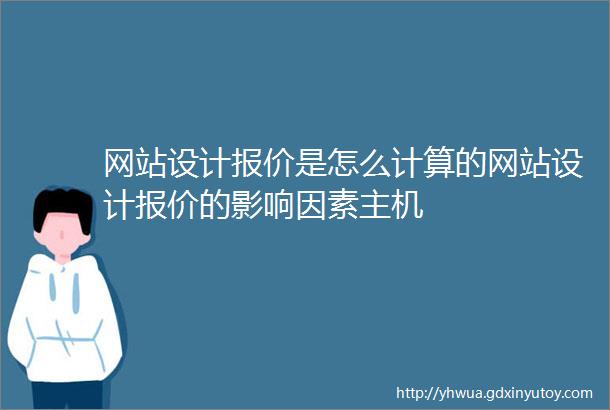 网站设计报价是怎么计算的网站设计报价的影响因素主机