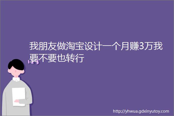 我朋友做淘宝设计一个月赚3万我要不要也转行